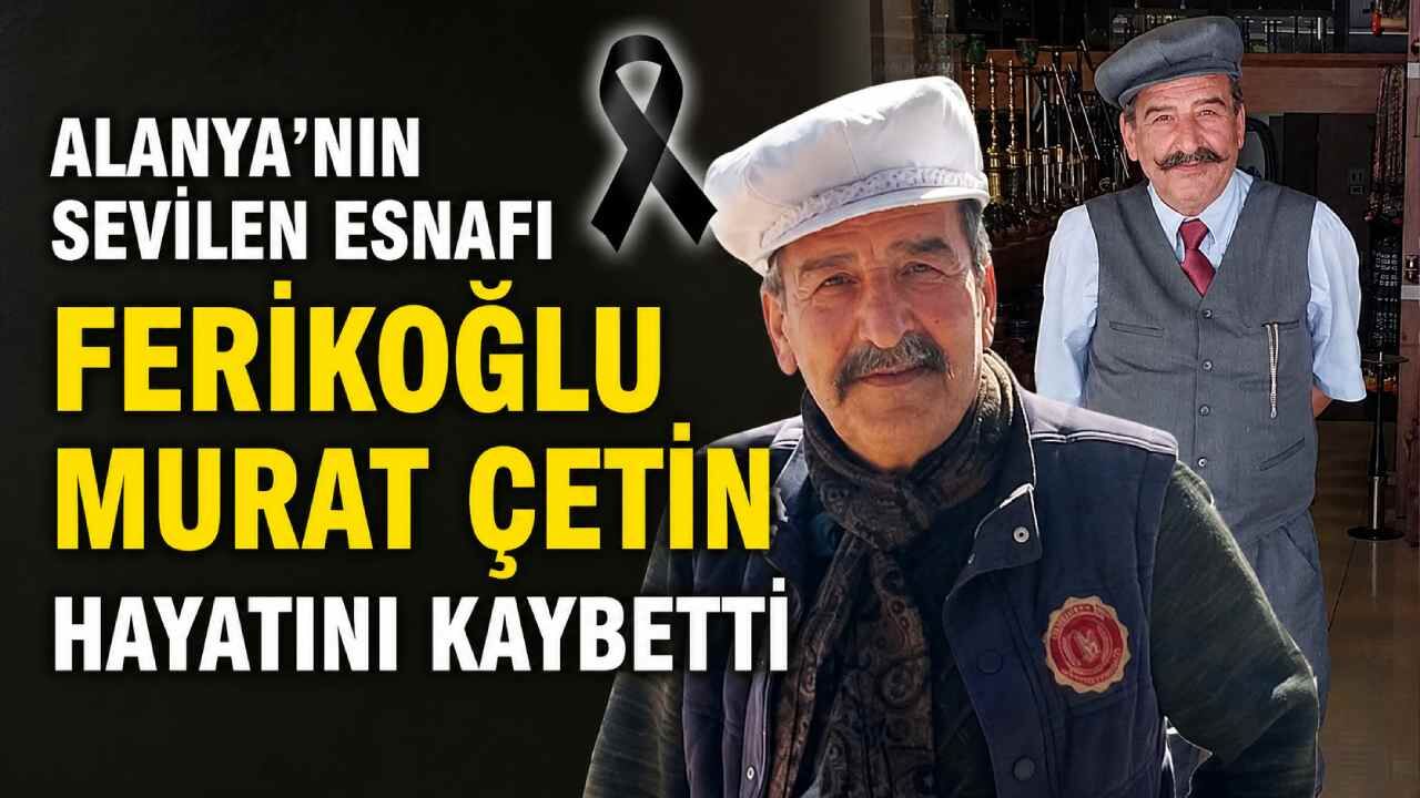 Alanya'nın sevilen esnafı Ferikoğlu Murat Çetin hayatını kaybetti