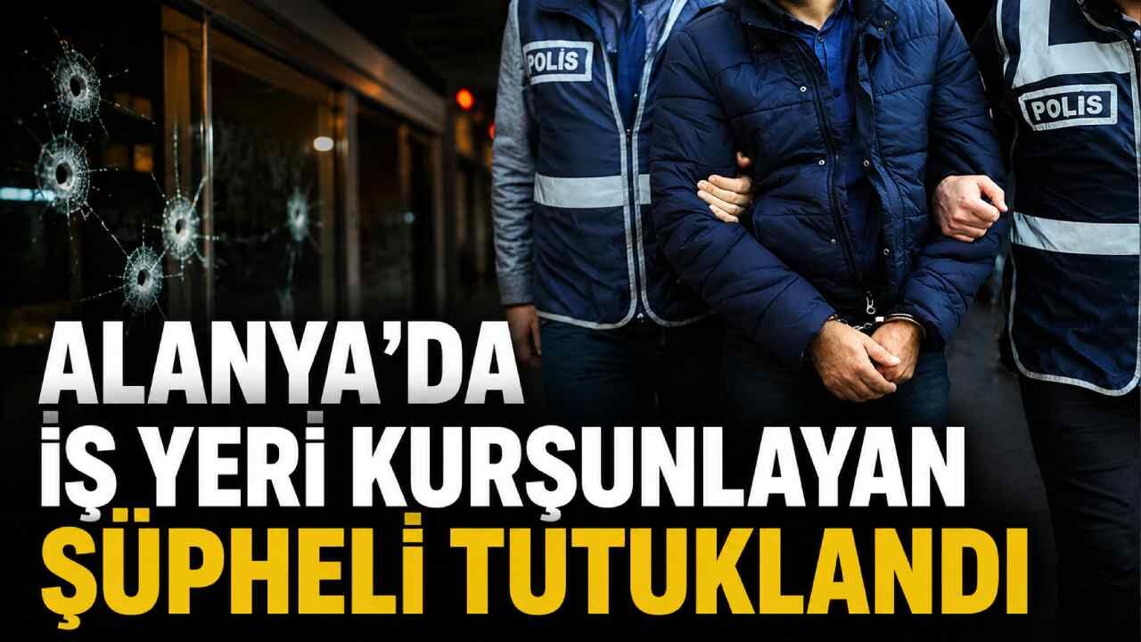 Alanya’da iş yeri kurşunlayan şüpheli tutuklandı
