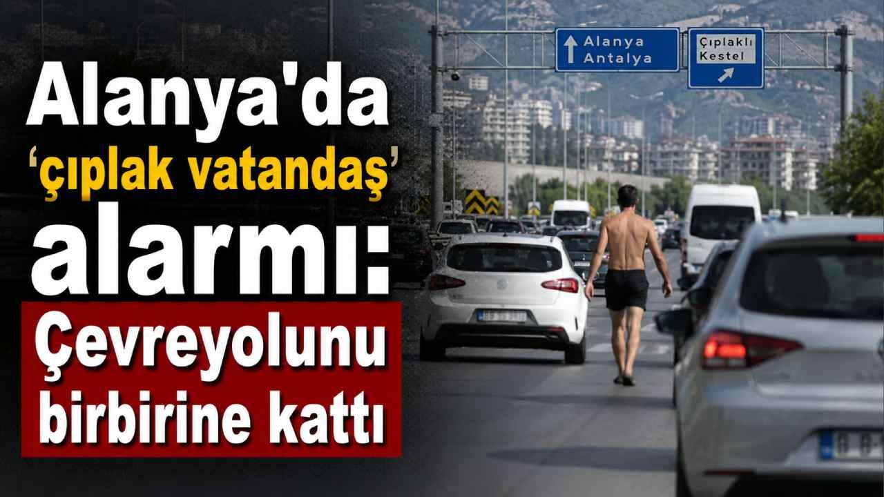 Alanya'da 'çıplak vatandaş' alarmı: Çevreyolunu birbirine kattı