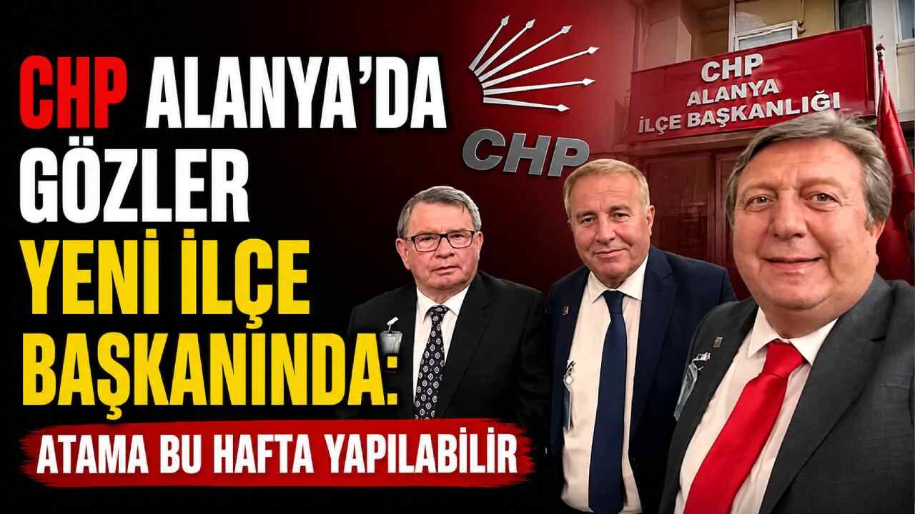 CHP Alanya’da gözler yeni ilçe başkanında: Atama bu hafta yapılabilir