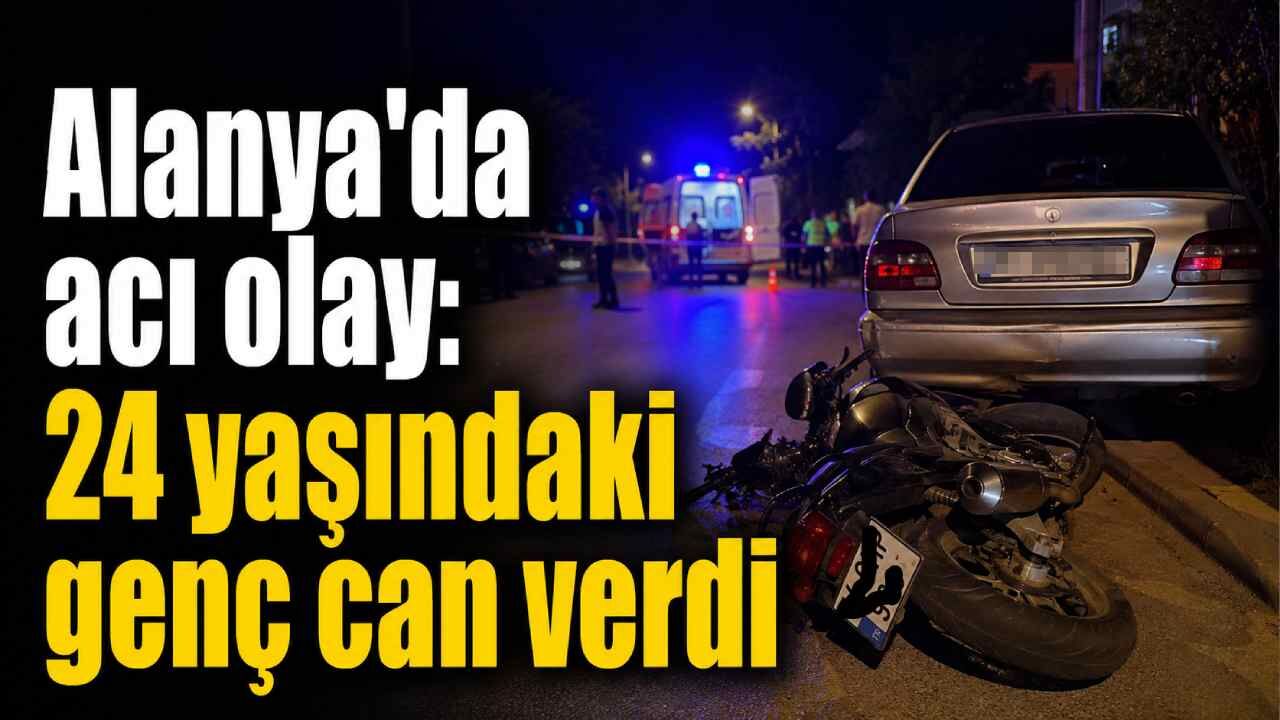 Alanya'da acı olay: 24 yaşındaki genç can verdi