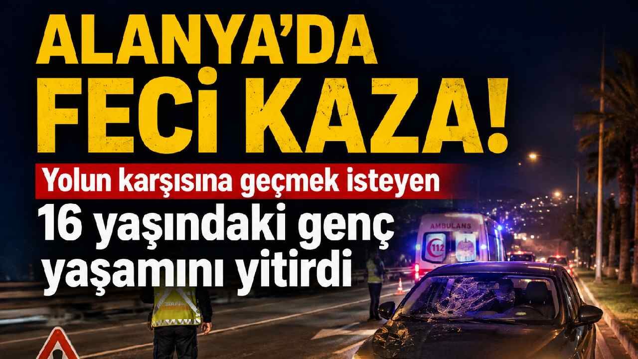 Alanya'da feci kaza! Yolun karşısına geçmek isteyen 16 yaşındaki genç yaşamını yitirdi