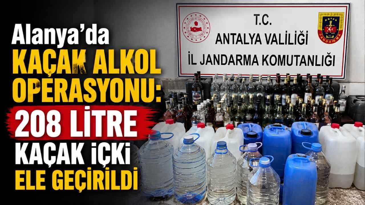 Alanya'da kaçak alkol operasyonu: 208 litre kaçak içki ele geçirildi