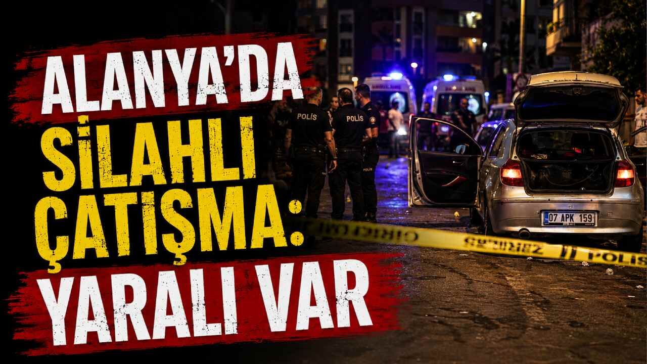 Alanya'da silahlı çatışma: Yaralı hastaneye kaldırıldı