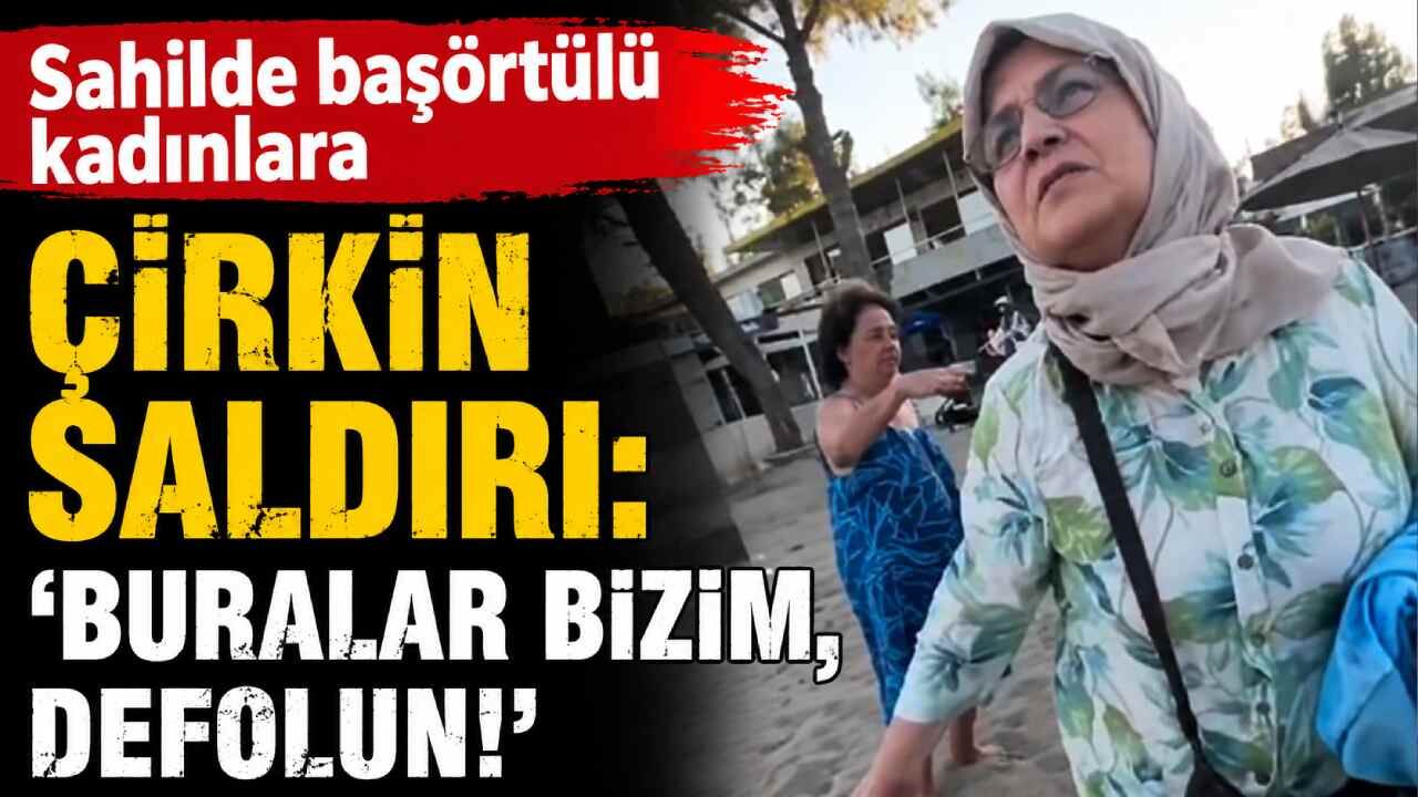 Sahilde başörtülü kadınlara çirkin saldırı: 'Buralar bizim, defolun!'