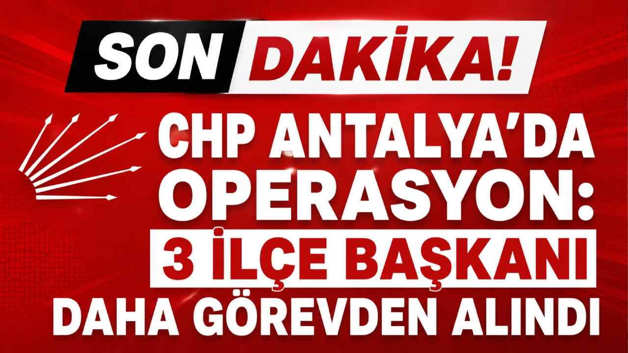 Son Dakika! CHP Antalya'da gerilim tırmanıyor: 3 ilçe başkanı görevden alındı