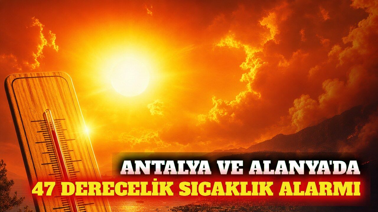Antalya ve Alanya'da 47 derecelik sıcaklık alarmı