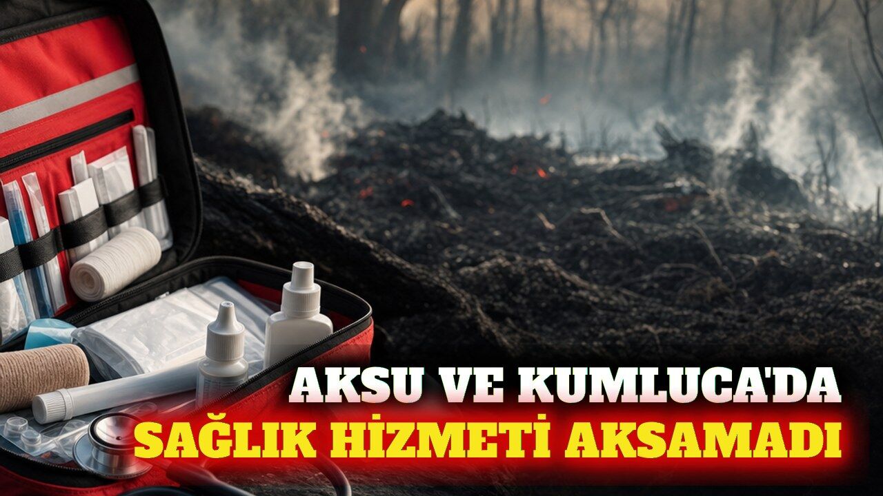 Aksu ve Kumluca'da yangın sonrası sağlık hizmeti sürüyor