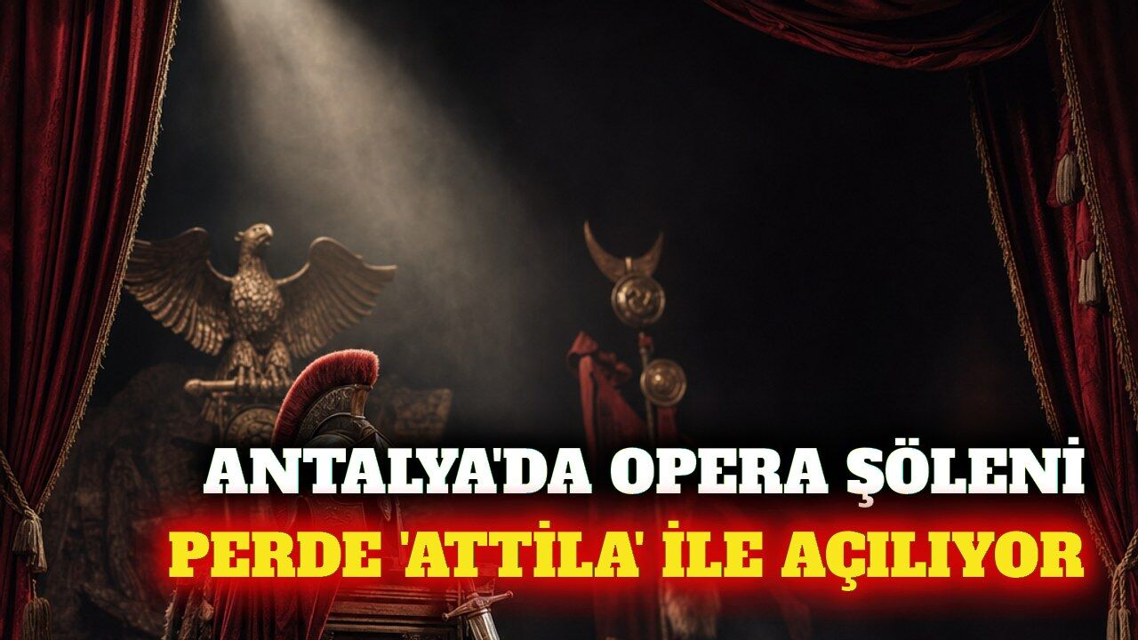 Antalya'da opera festivali 'Attila' eseriyle başlıyor
