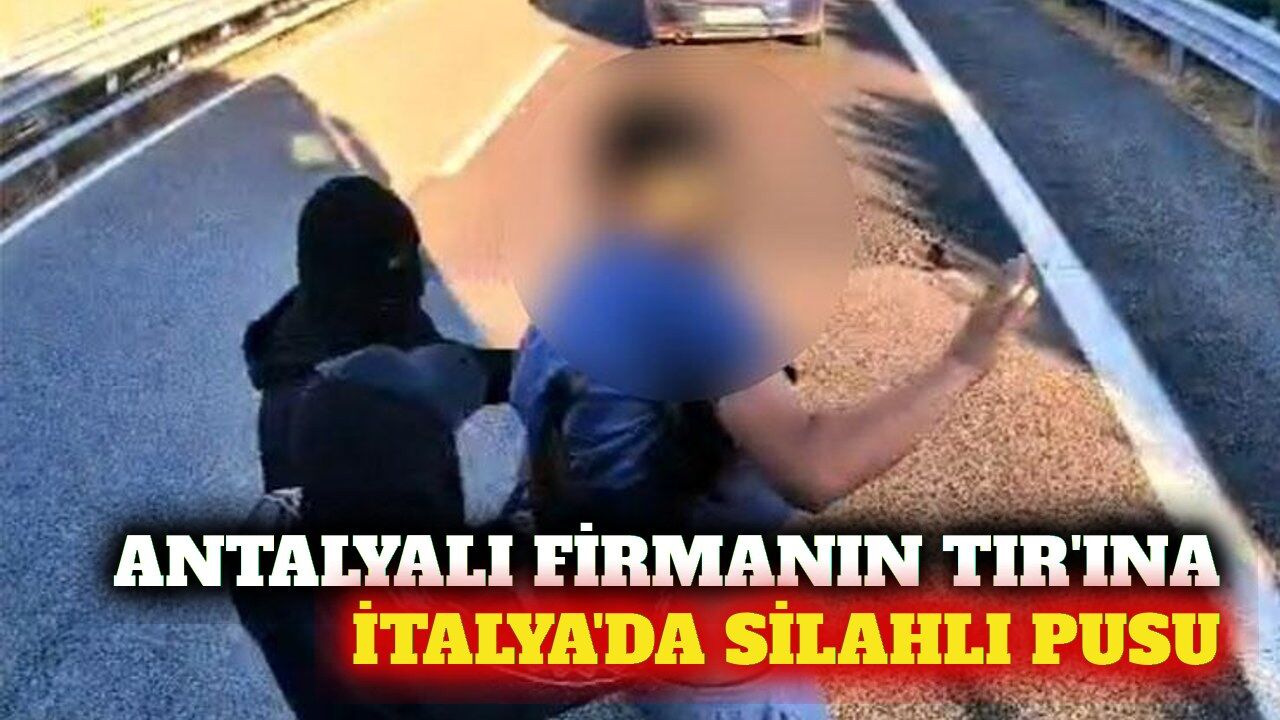 İtalya'da Antalyalı firmanın TIR'ına silahlı saldırı