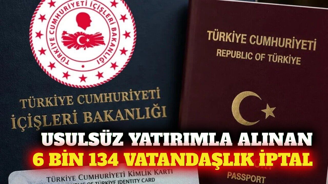 Usulsüz yatırımla alınan 6 bin 134 vatandaşlık iptal edildi