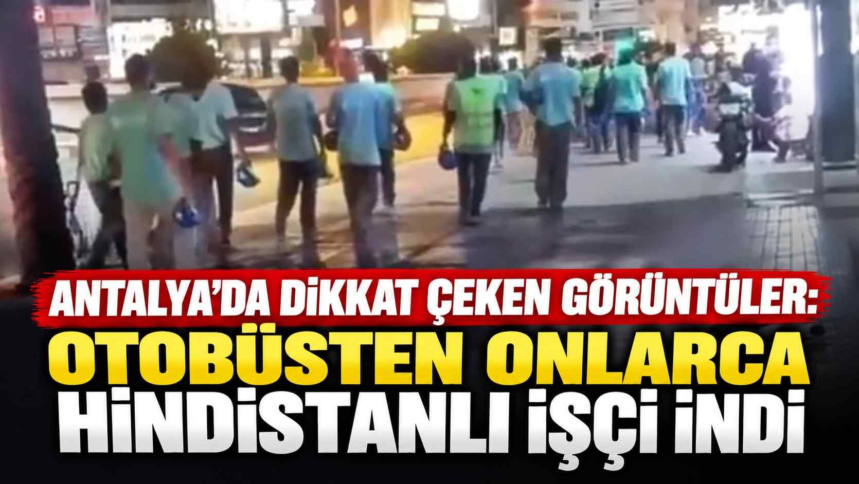 Antalya’da dikkat çeken görüntüler: Otobüsten onlarca Hindistanlı işçi indi