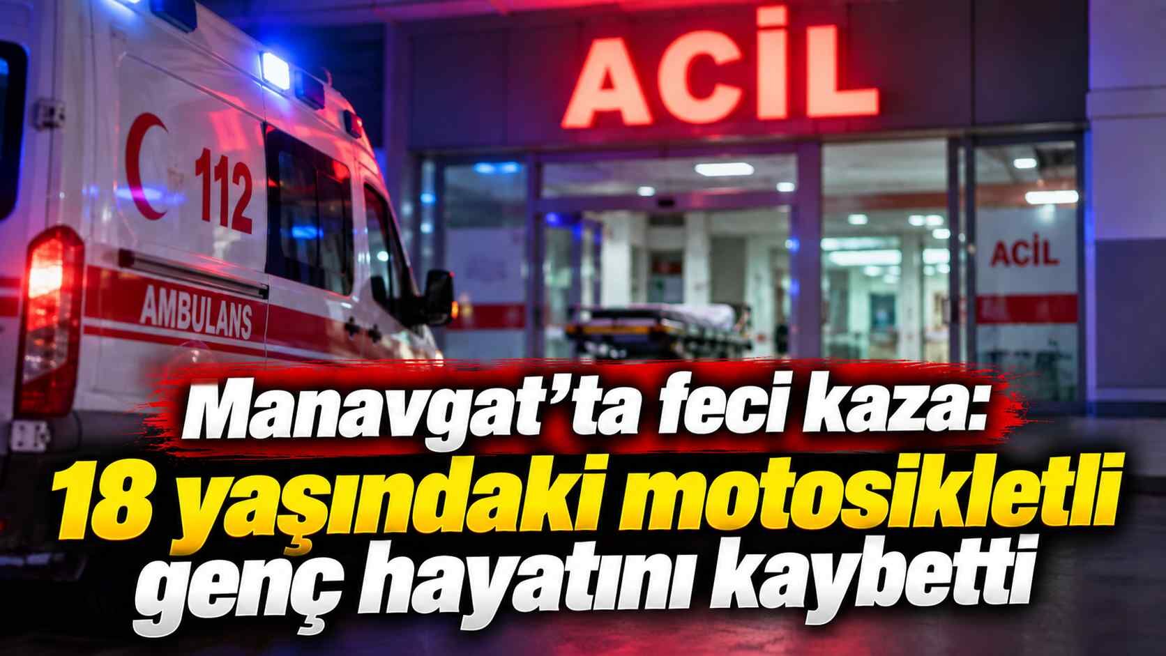 Manavgat’ta feci kaza: 18 yaşındaki motosikletli genç hayatını kaybetti