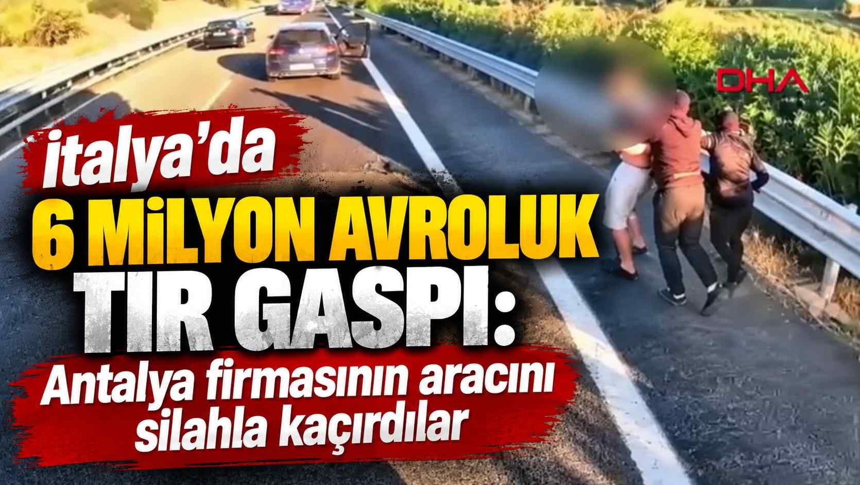 İtalya’da 6 milyon avroluk TIR gaspı: Antalya firmasının aracını silahla kaçırdılar