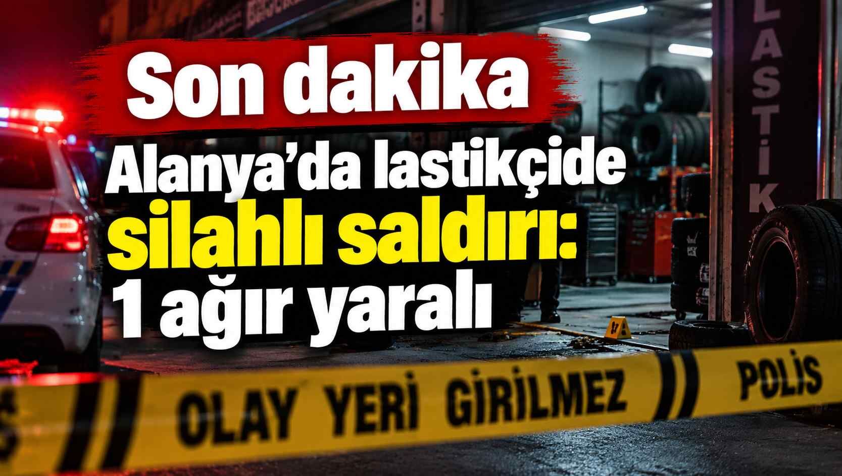 Son dakika - Alanya’da lastikçide silahlı saldırı: 1 ağır yaralı