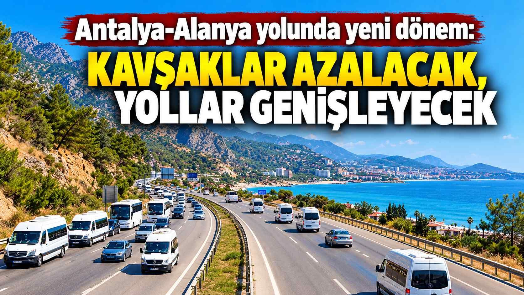 Antalya-Alanya yolunda yeni dönem: Kavşaklar azalacak, yollar genişleyecek
