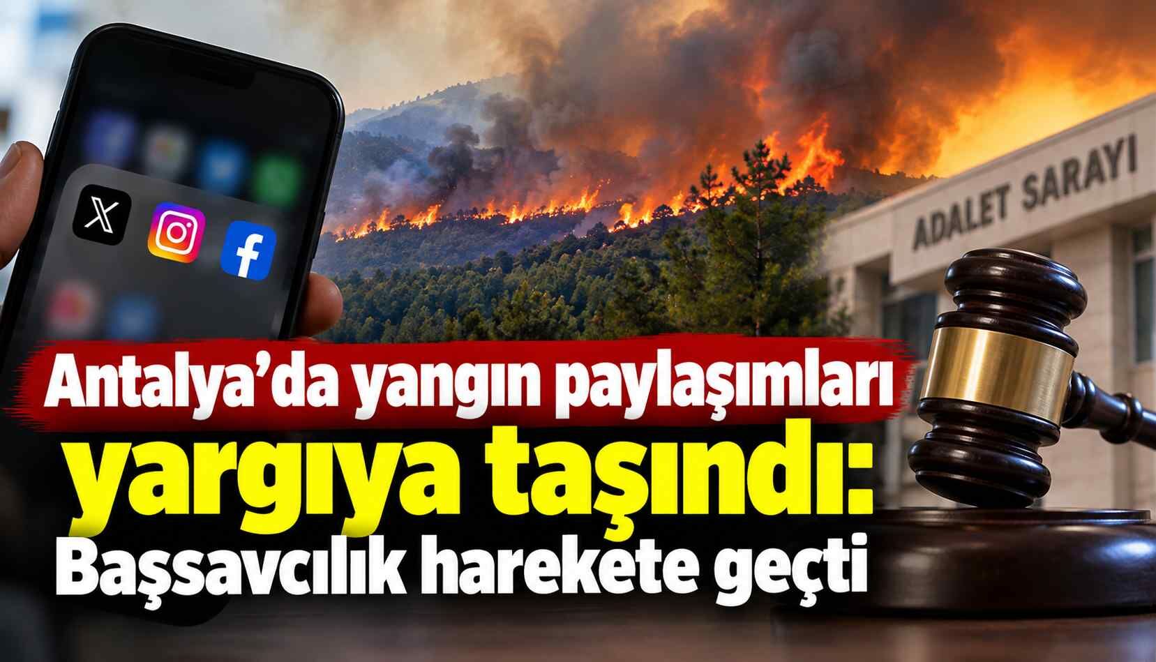 Antalya’da yangın paylaşımları yargıya taşındı: Başsavcılık harekete geçti