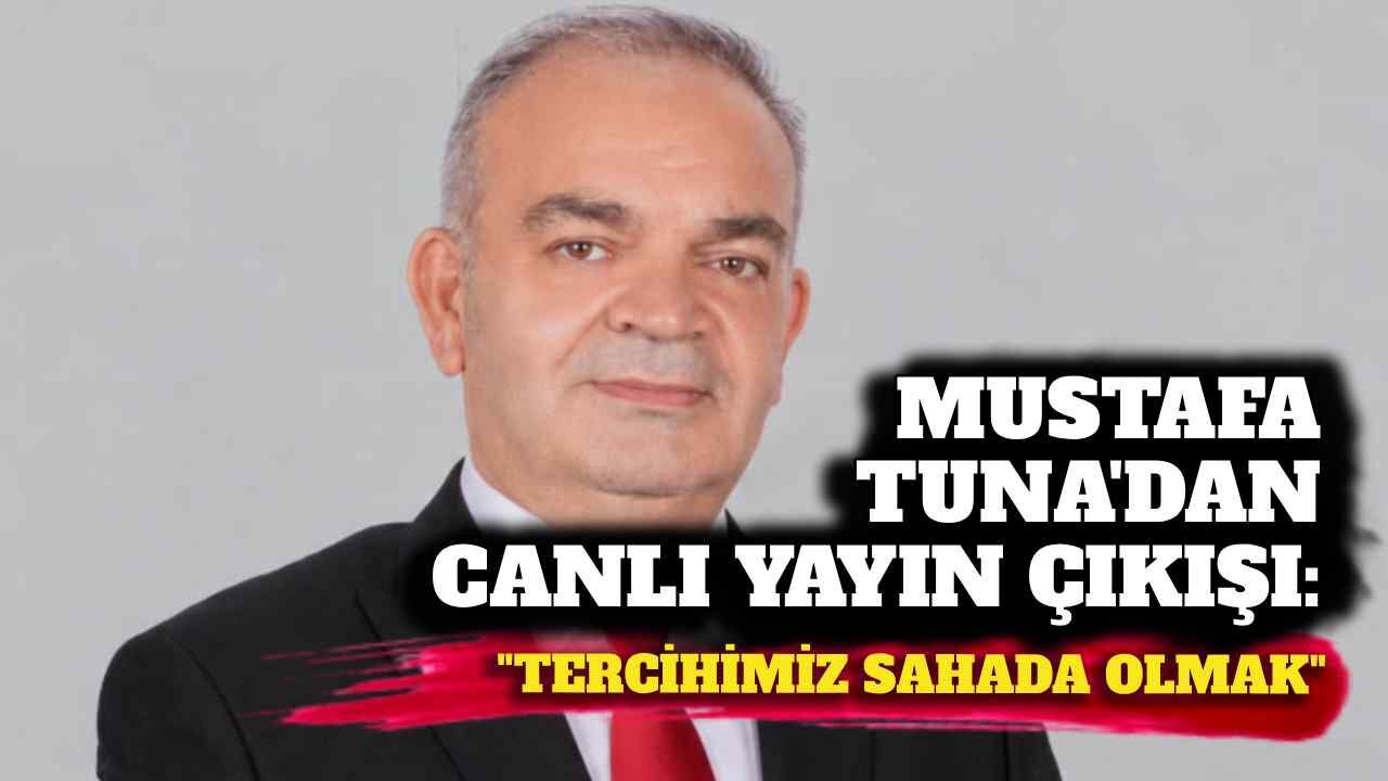 Mustafa Tuna’dan canlı yayın çıkışı: “Tercihimiz sahada olmak”