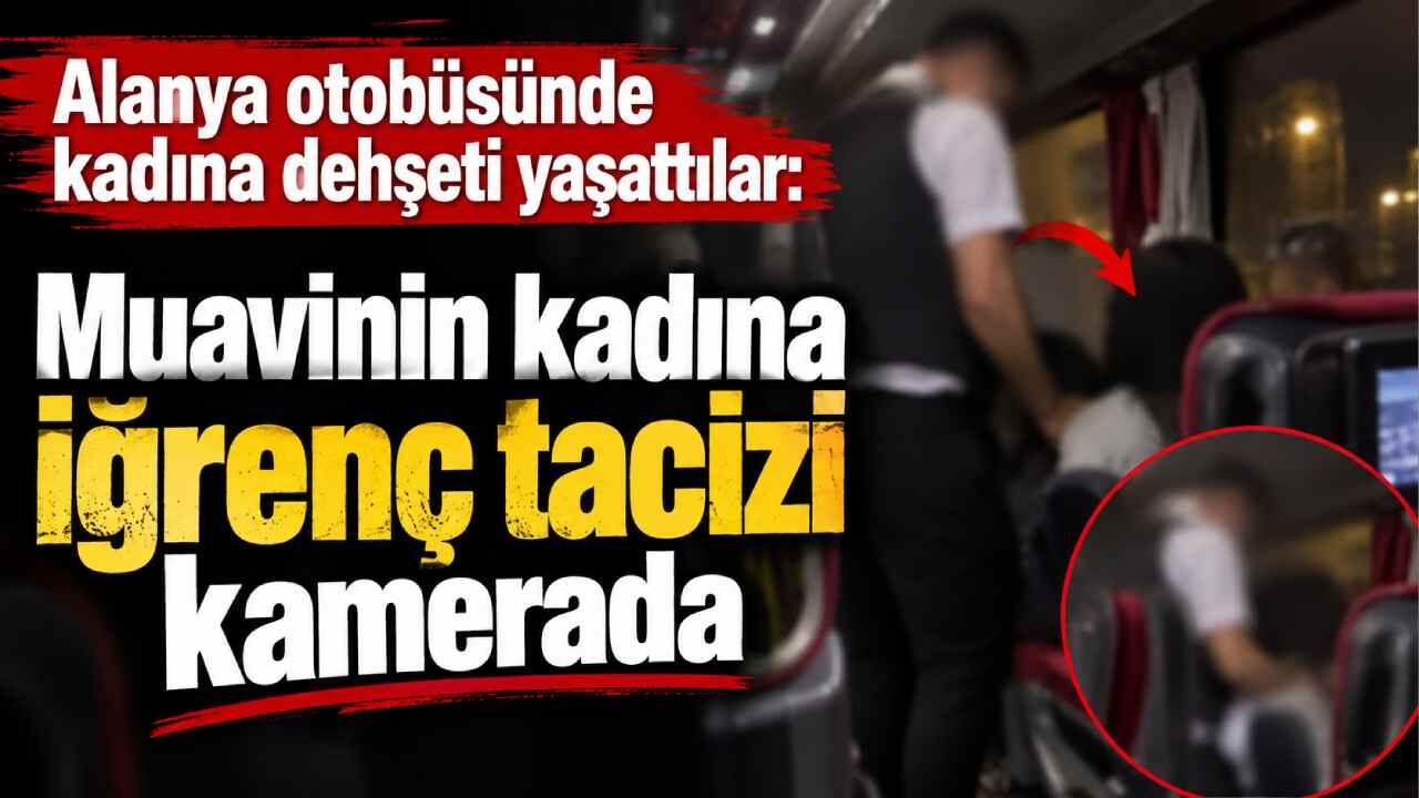 Alanya otobüsünde kadına dehşeti yaşattılar: Muavinin kadına iğrenç tacizi kamerada