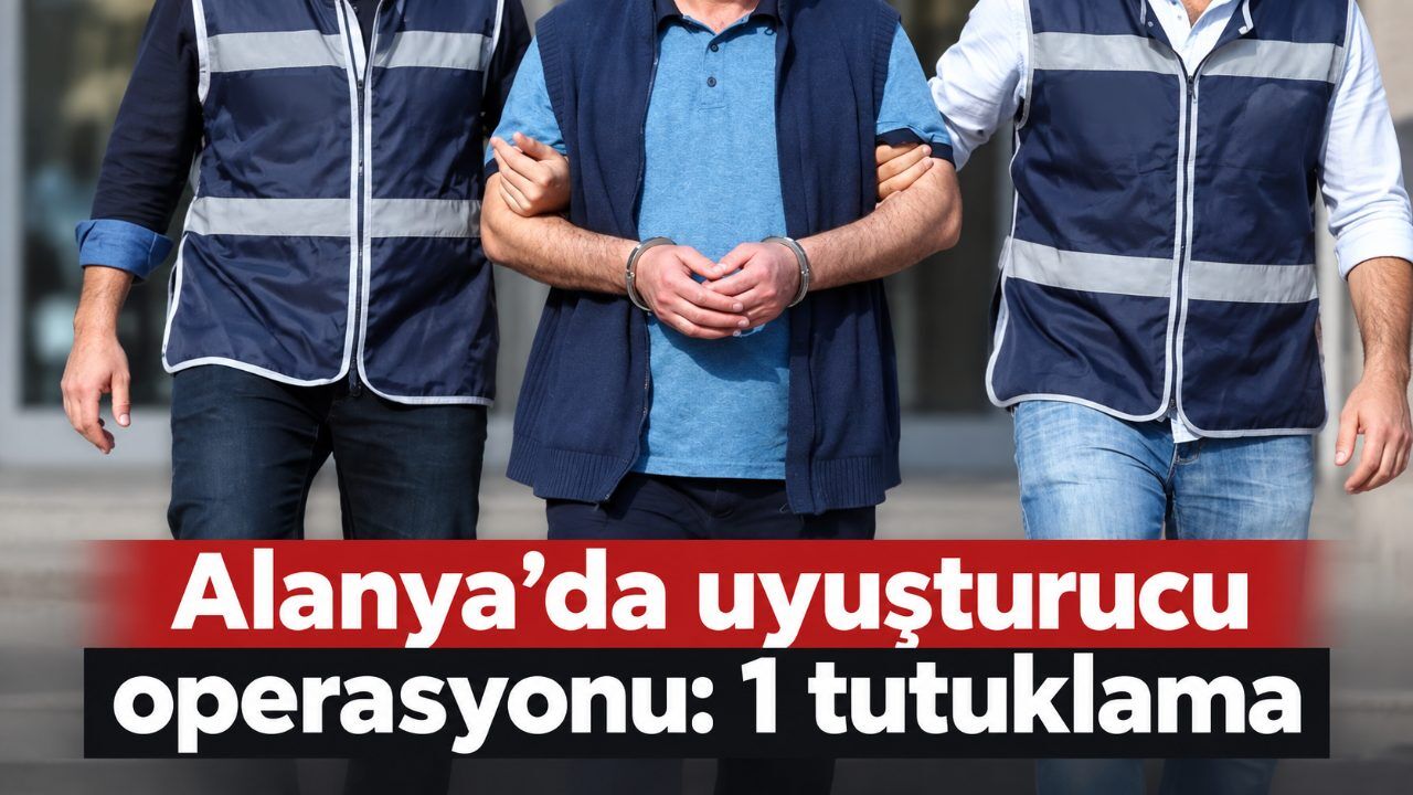 Alanya’da uyuşturucu operasyonu: 1 tutuklama