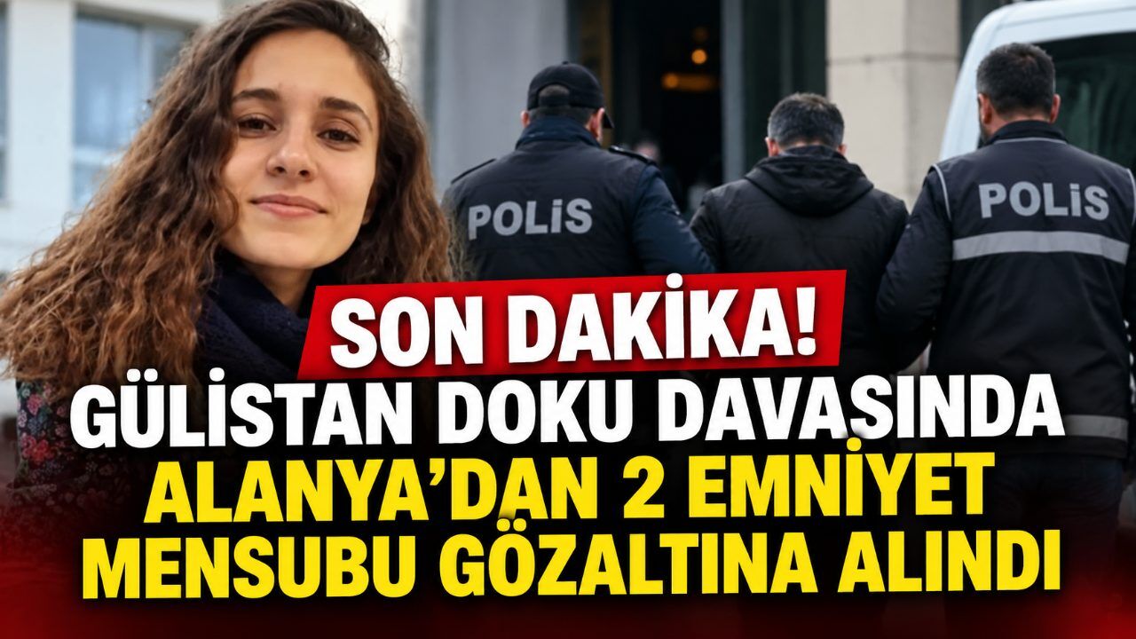 Son Dakika! Gülistan Doku davasında Alanya'dan 2 emniyet mensubu gözaltına alındı