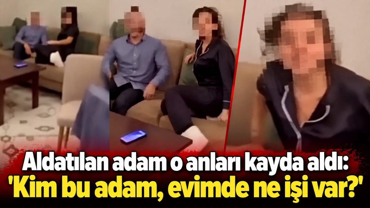 Aldatılan adam o anları kayda aldı: 'Kim bu adam, evimde ne işi var?'