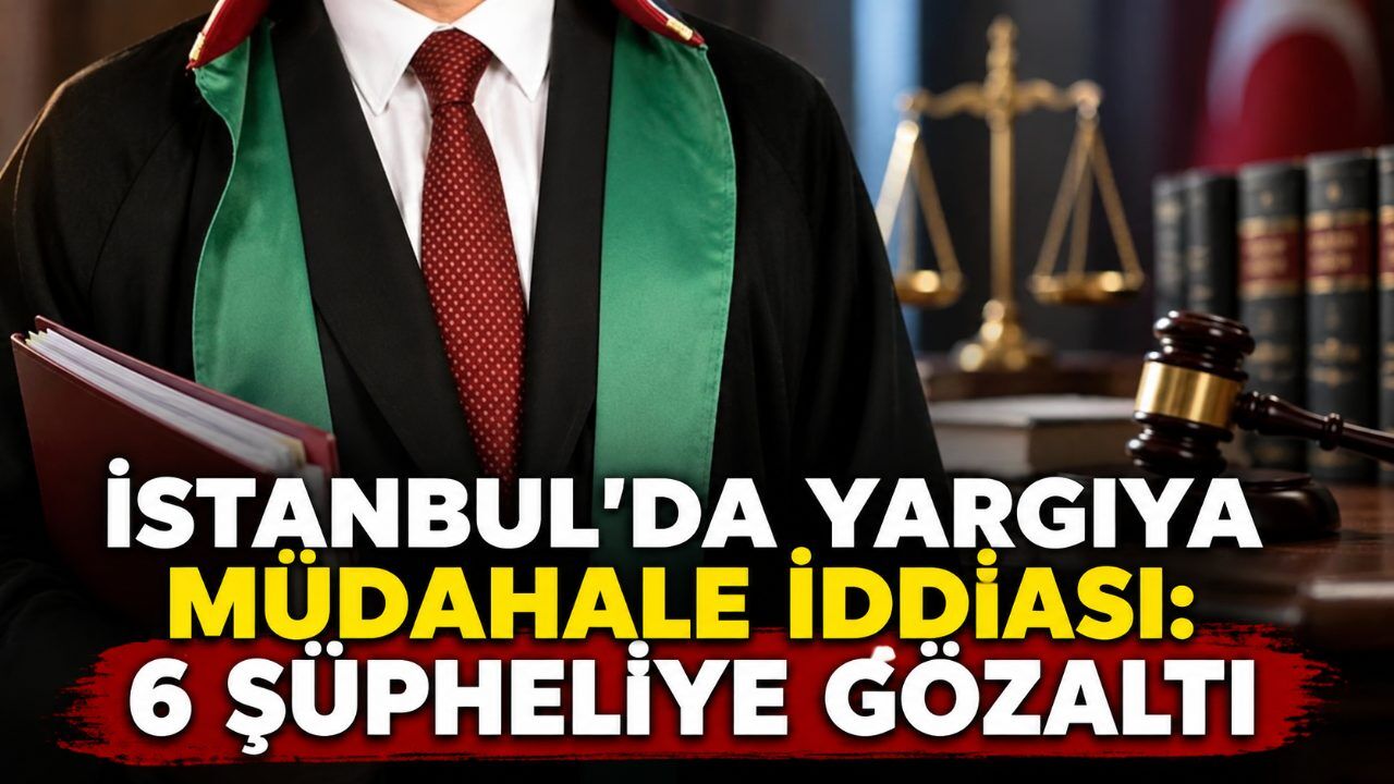 İstanbul’da yargıya müdahale iddiası: 6 şüpheliye gözaltı