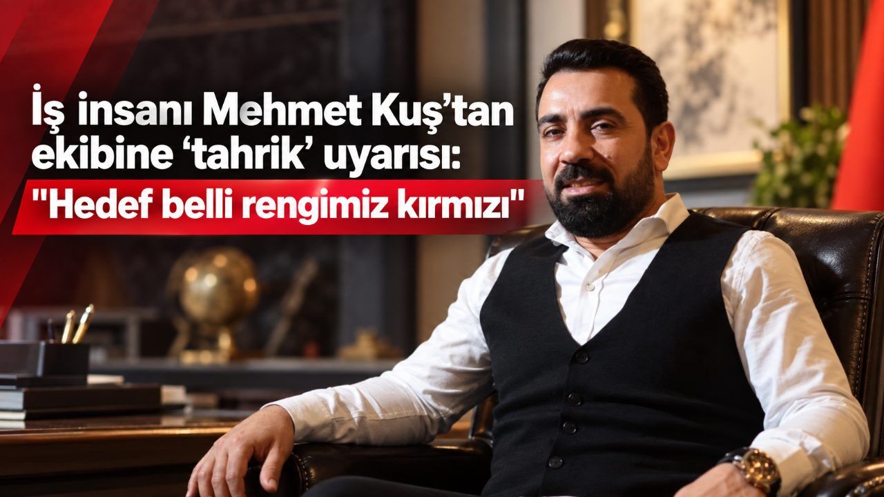 İş insanı Mehmet Kuş’tan ekibine ‘tahrik’ uyarısı: "Hedef belli rengimiz kırmızı"