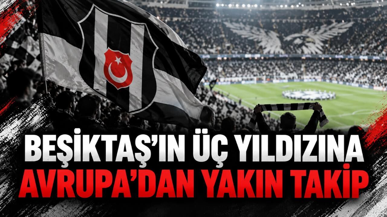 Beşiktaş’ın üç yıldızına Avrupa’dan yakın takip