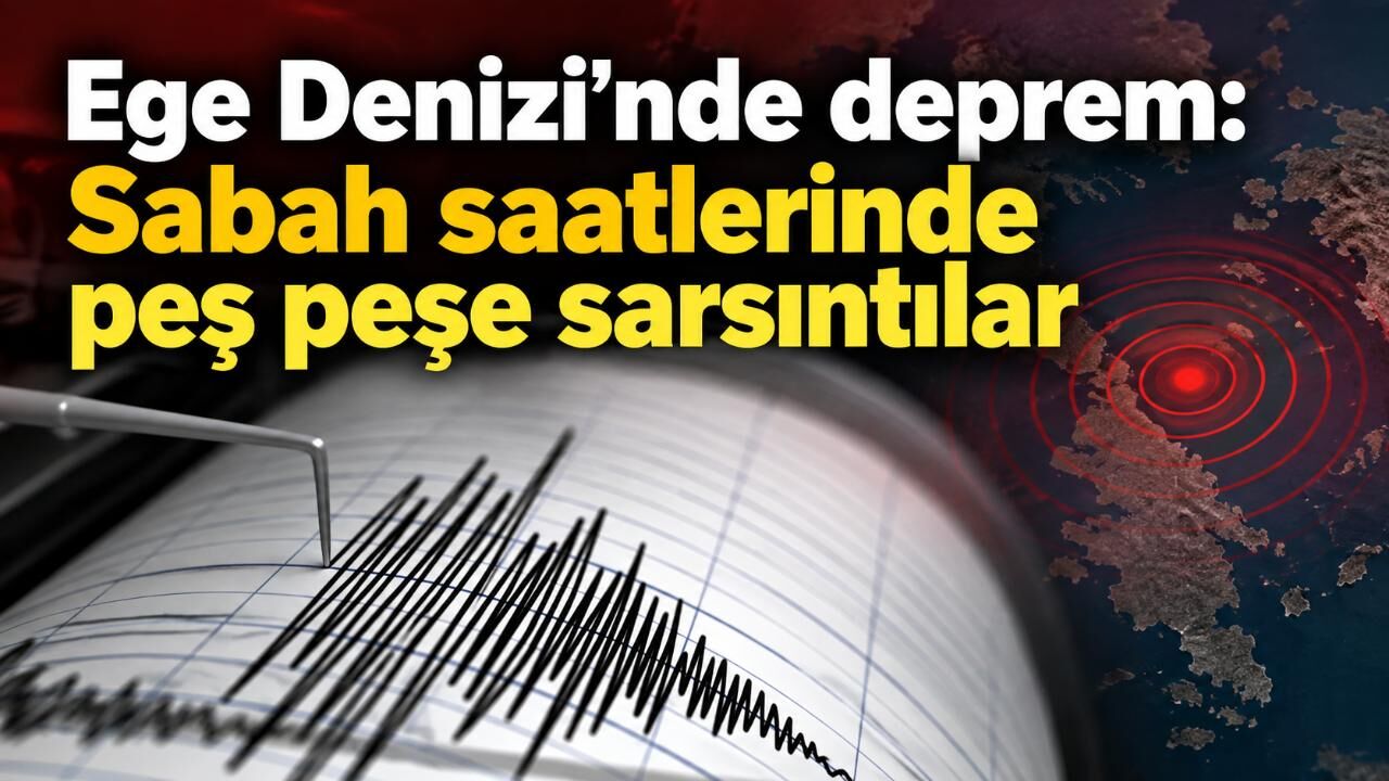 Ege Denizi’nde deprem: Sabah saatlerinde peş peşe sarsıntılar