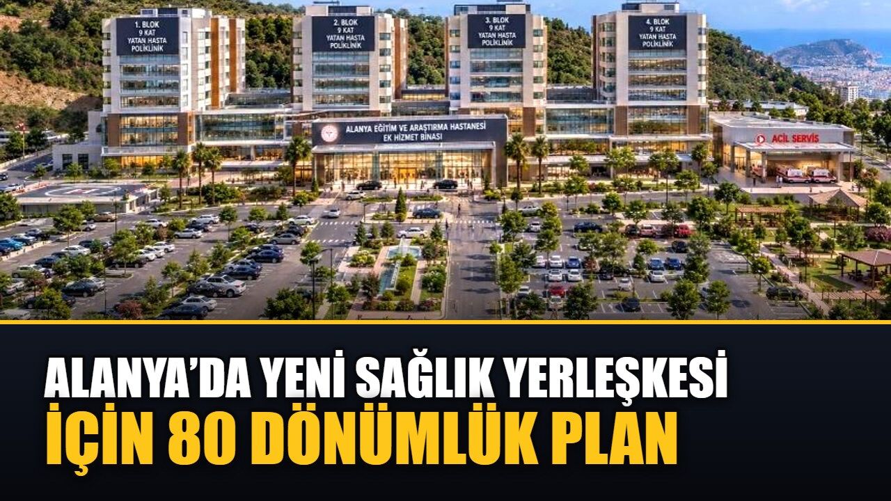 Alanya’da yeni sağlık yerleşkesi için 80 dönümlük plan