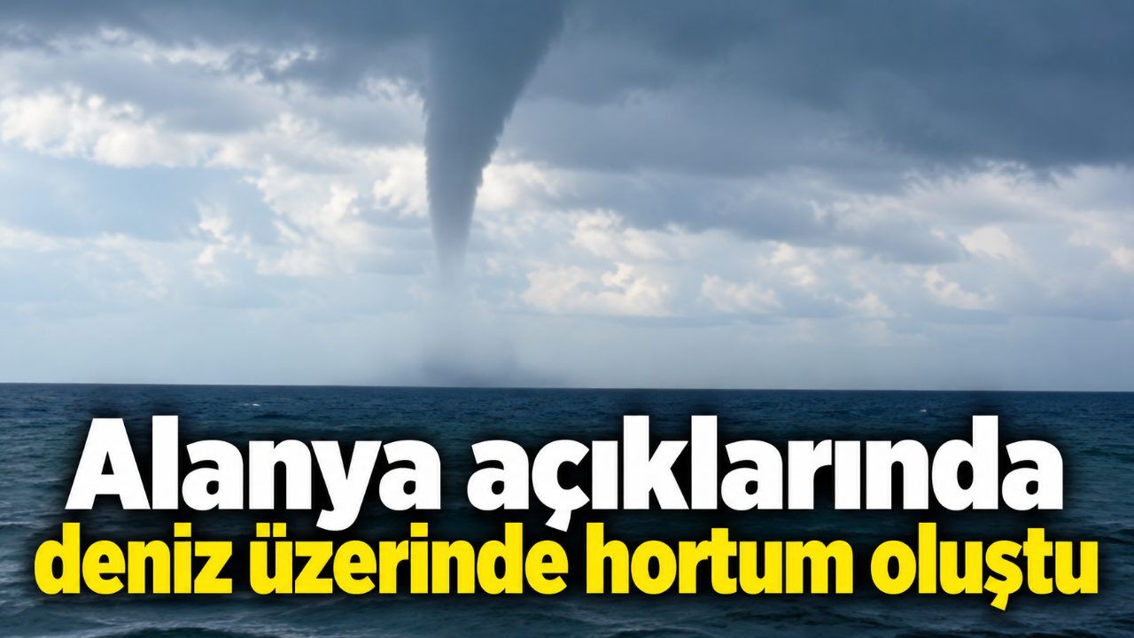 Alanya açıklarında deniz üzerinde hortum oluştu