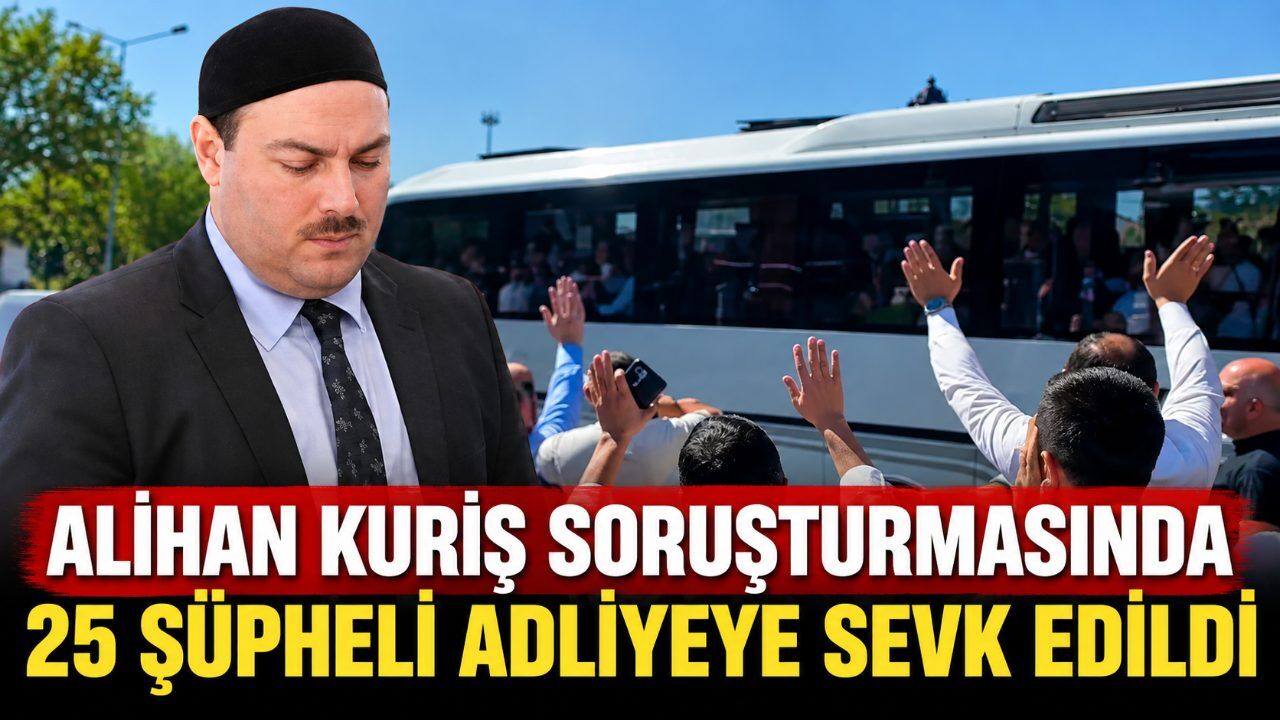 Alihan Kuriş soruşturmasında 25 şüpheli adliyeye sevk edildi