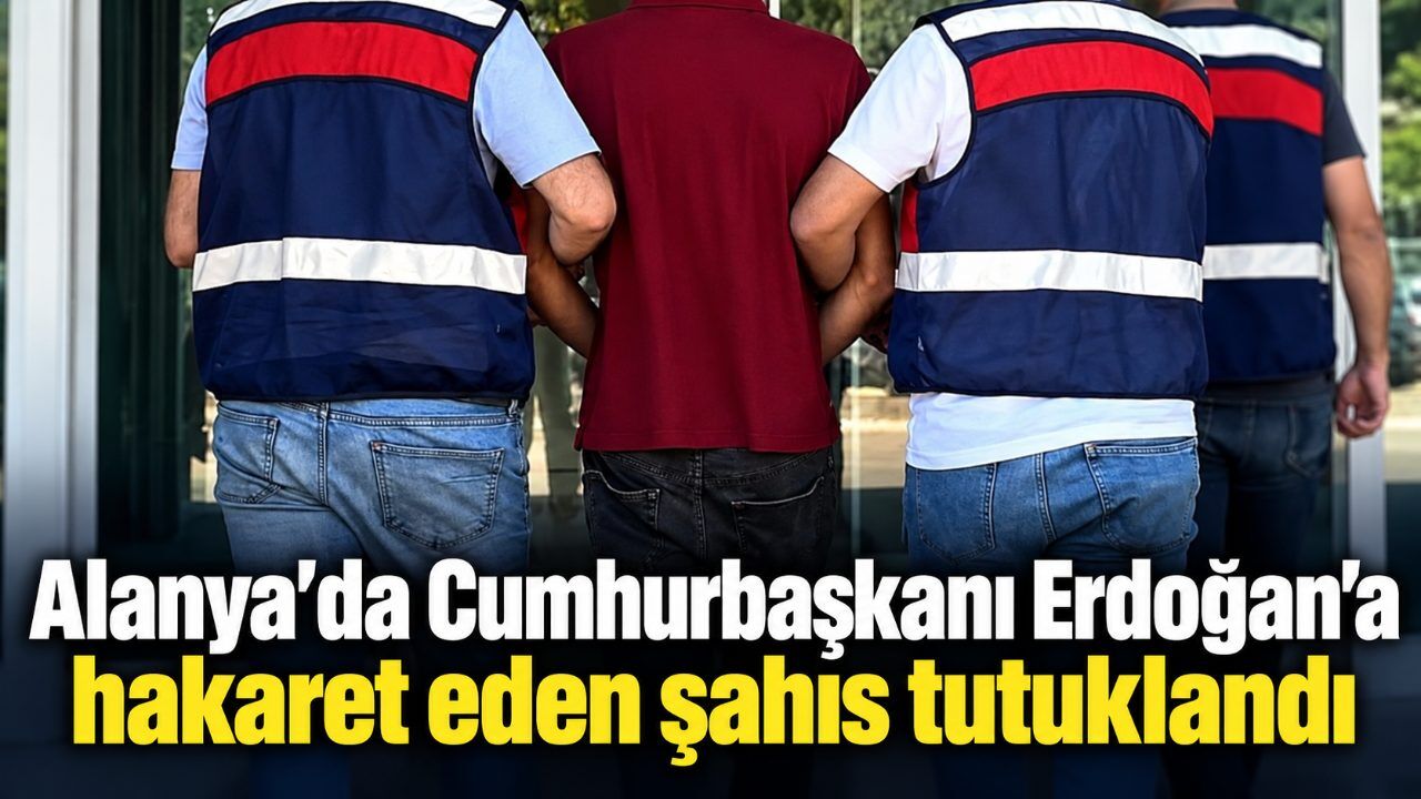 Alanya’da Cumhurbaşkanı Erdoğan’a hakaret eden şahıs tutuklandı