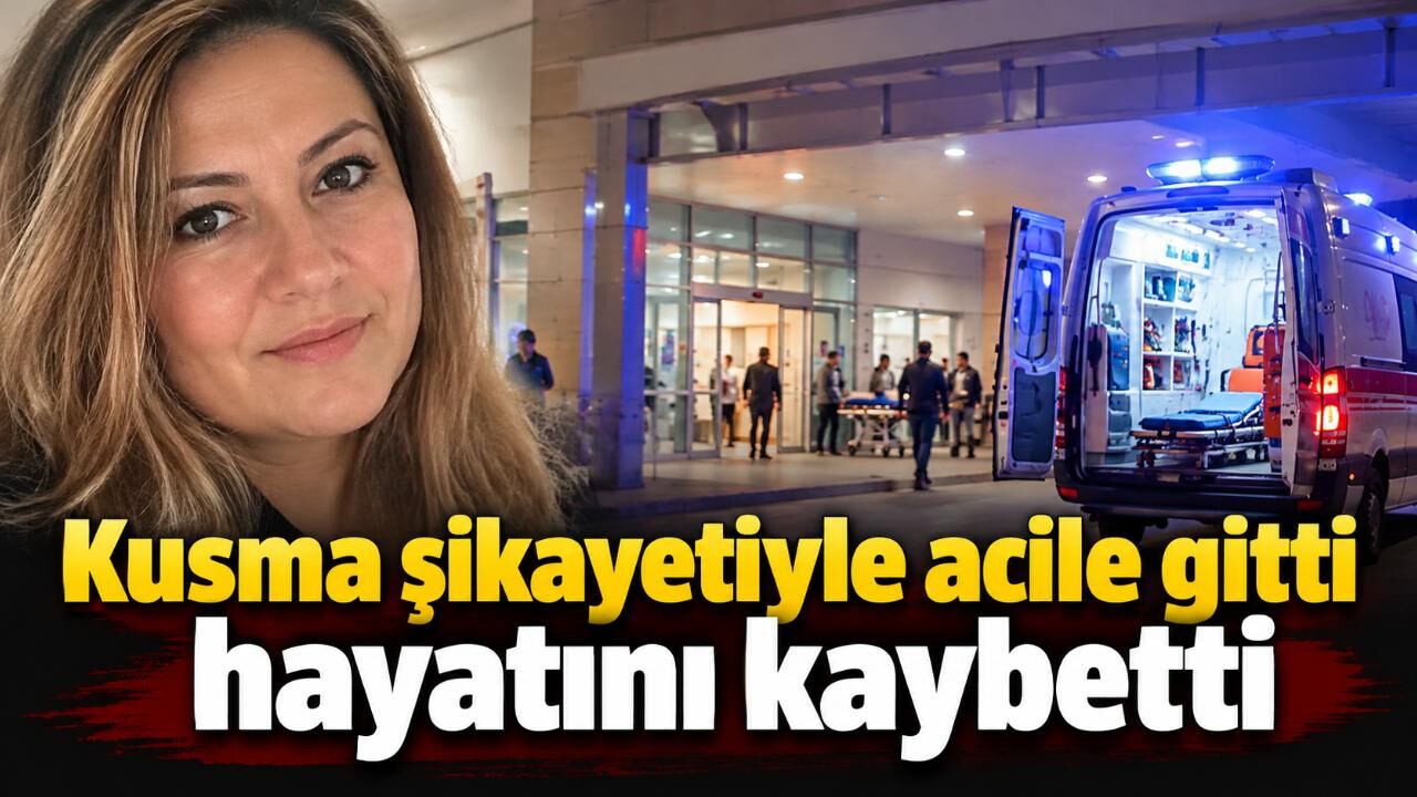 Kusma şikayetiyle acile gitti hayatını kaybetti