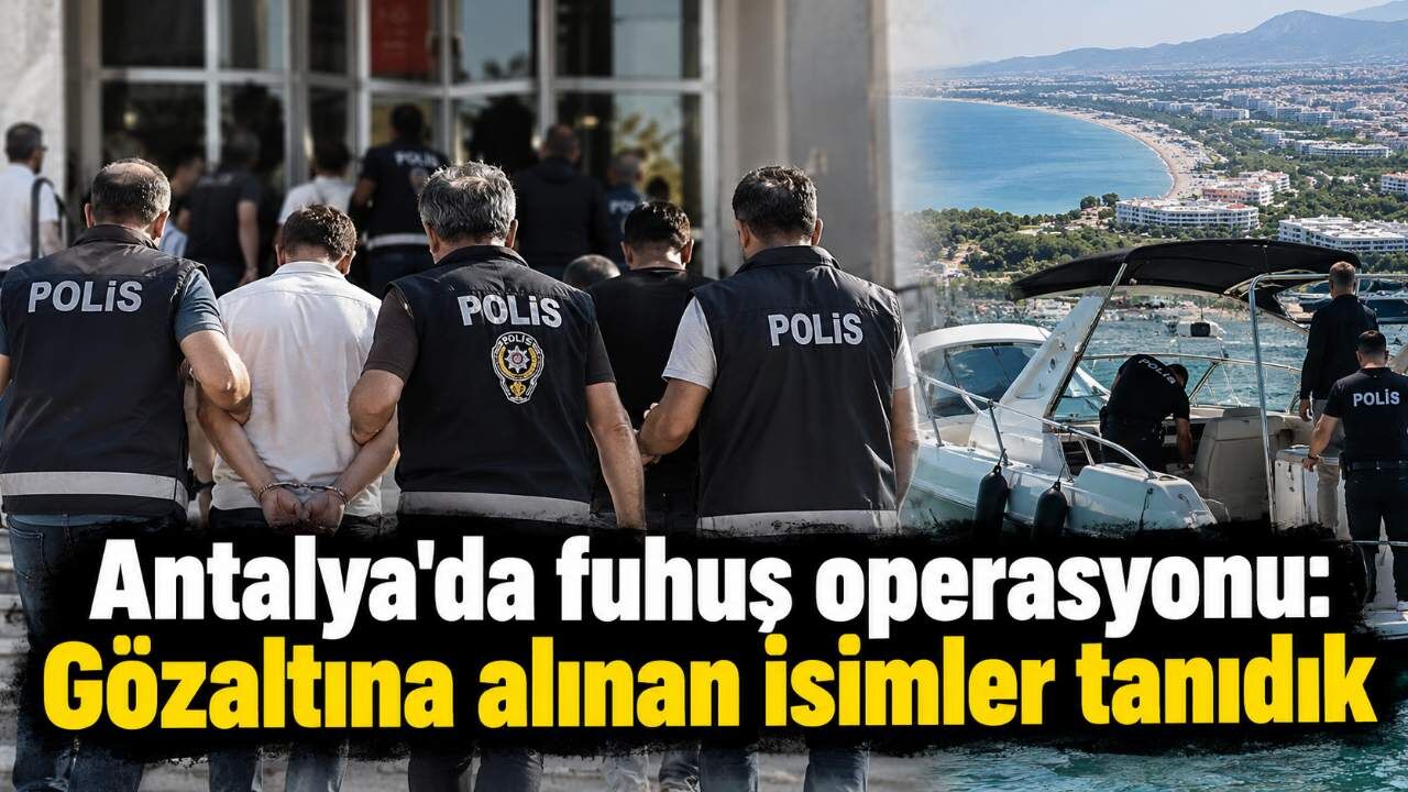 Antalya'da fuhuş operasyonu: Gözaltına alınan isimler tanıdık