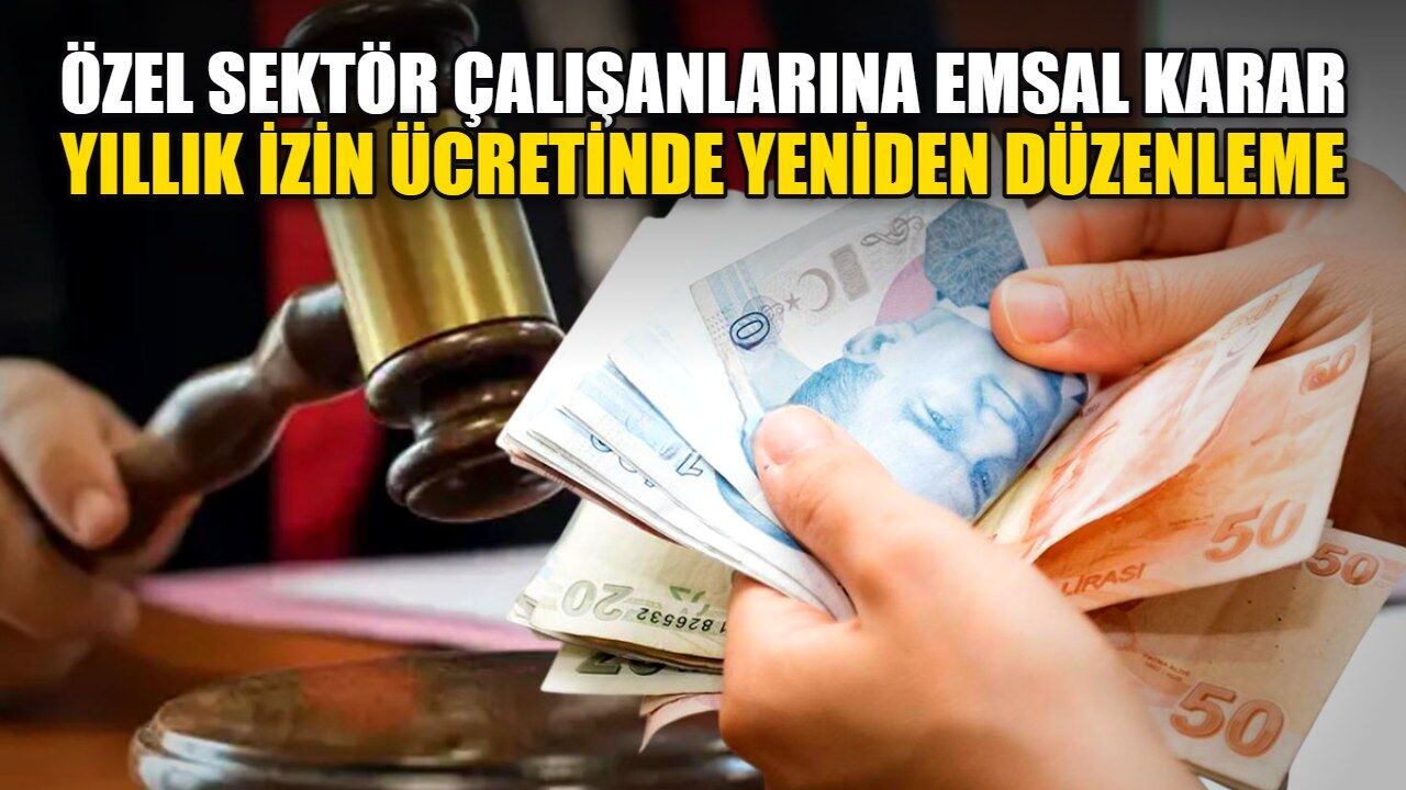 Özel sektör çalışanlarına emsal karar: Yıllık izin ücretinde yeniden düzenleme