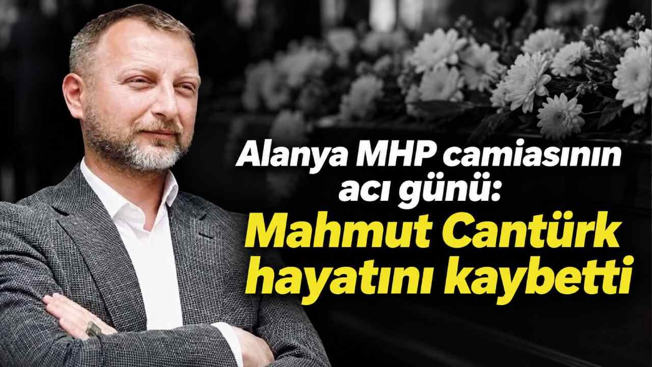 Alanya MHP camiasının acı günü: Mahmut Cantürk hayatını kaybetti