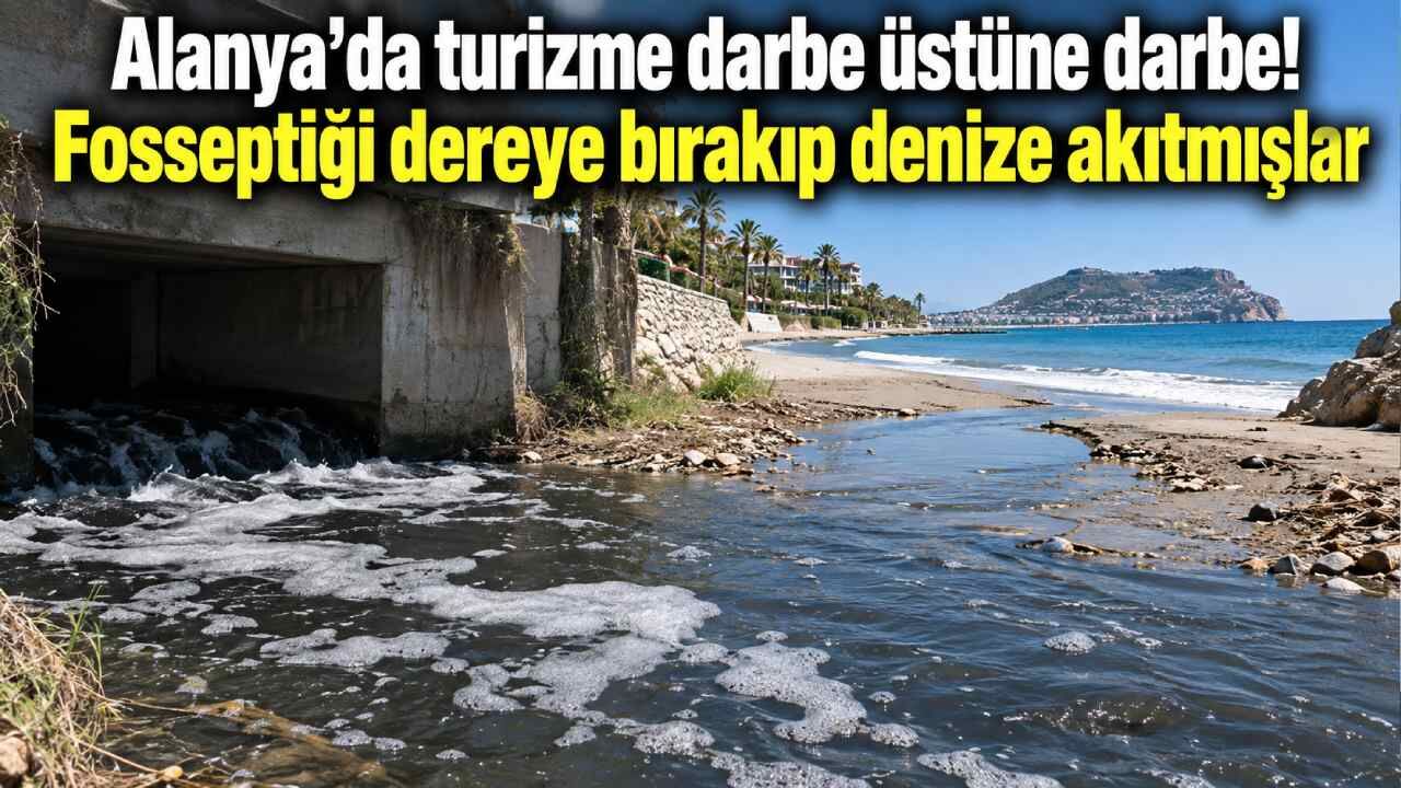 Alanya'da turizme darbe üstüne darbe! Fosseptiği dereye bırakıp denize akıtmışlar