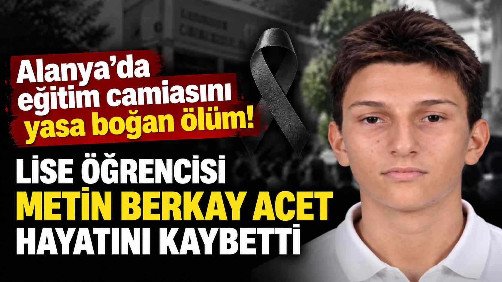 Alanya’da eğitim camiasını yasa boğan ölüm! Lise öğrencisi Metin Berkay Acet hayatını kaybetti