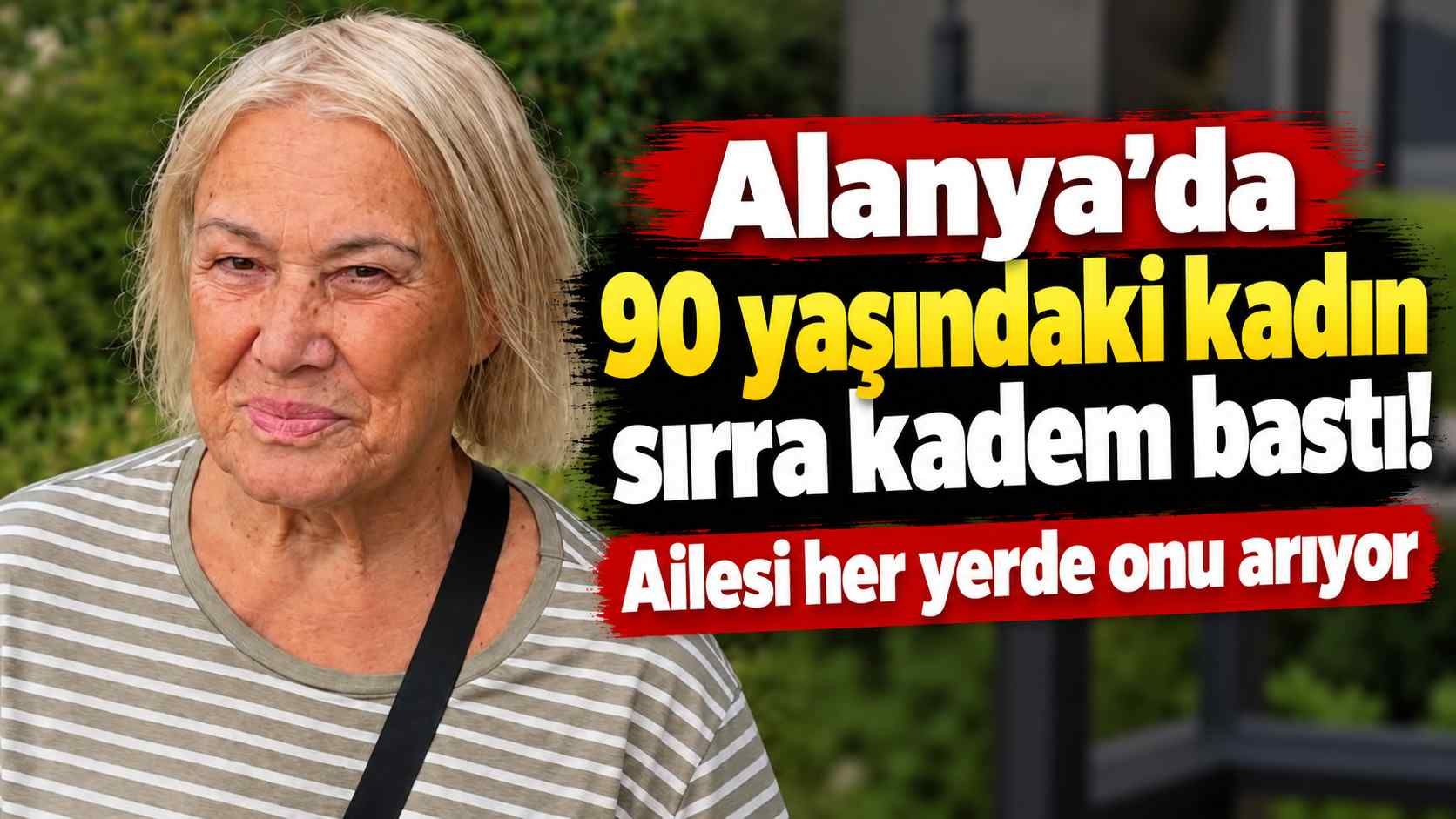 Alanya'da 90 yaşındaki kadın sırra kadem bastı! Ailesi her yerde onu arıyor