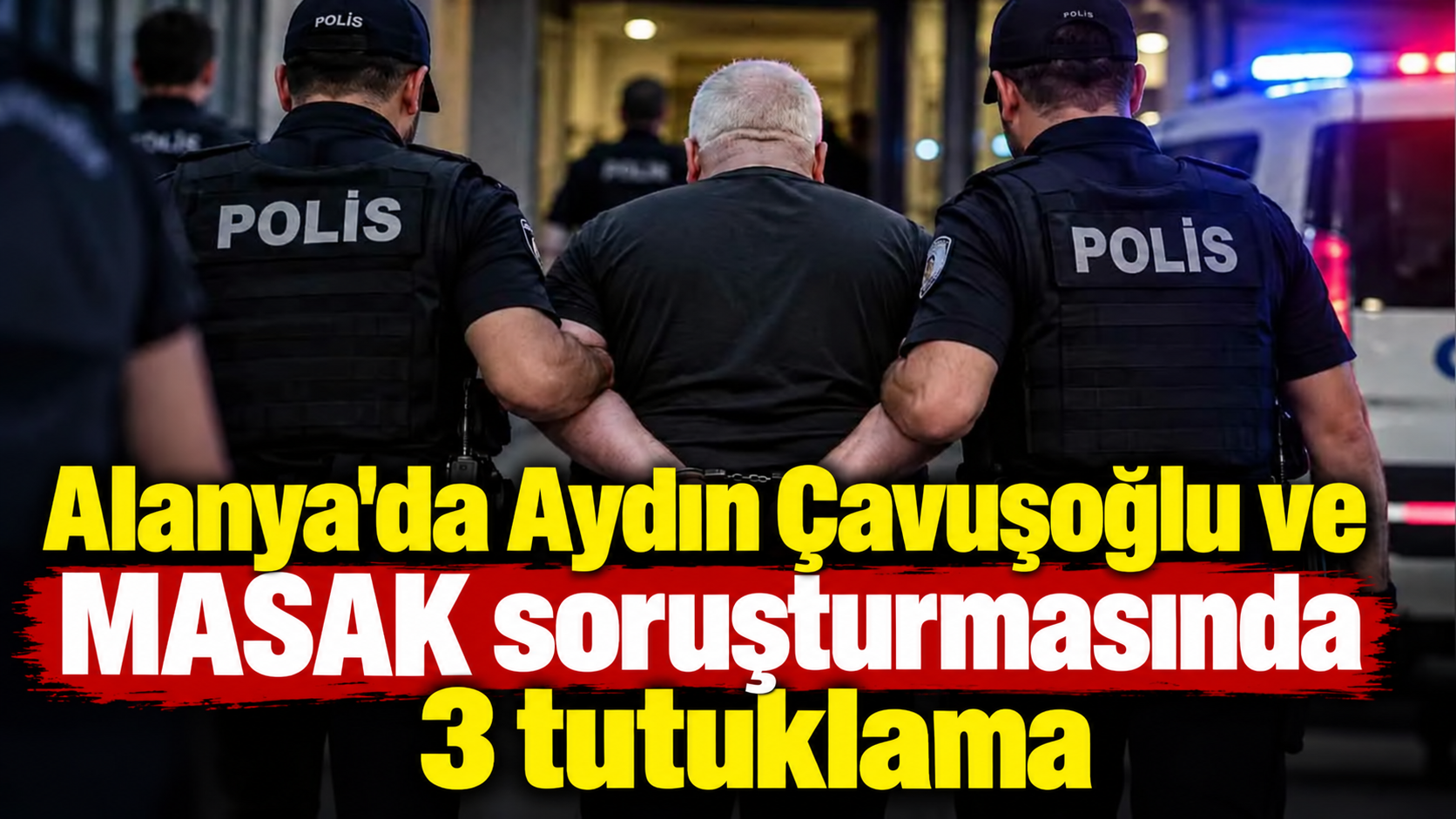 Alanya'da Aydın Çavuşoğlu ve MASAK soruşturmasında 3 tutuklama