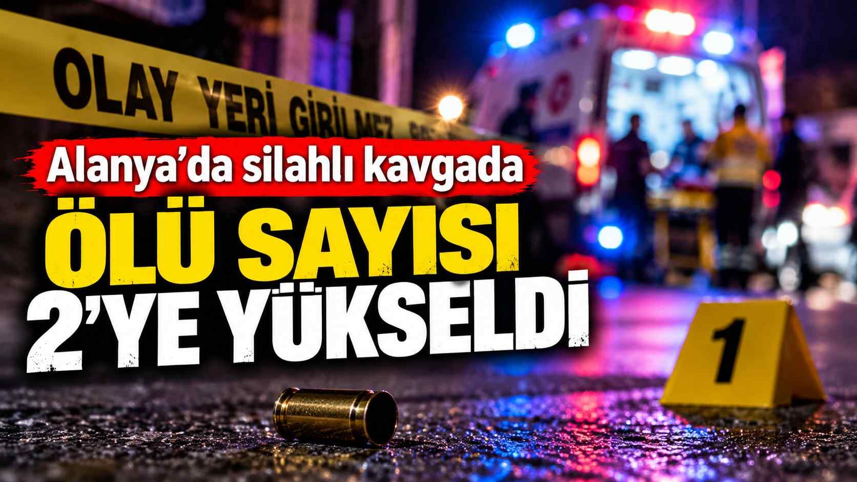 Alanya’da silahlı kavgada ölü sayısı 2’ye yükseldi