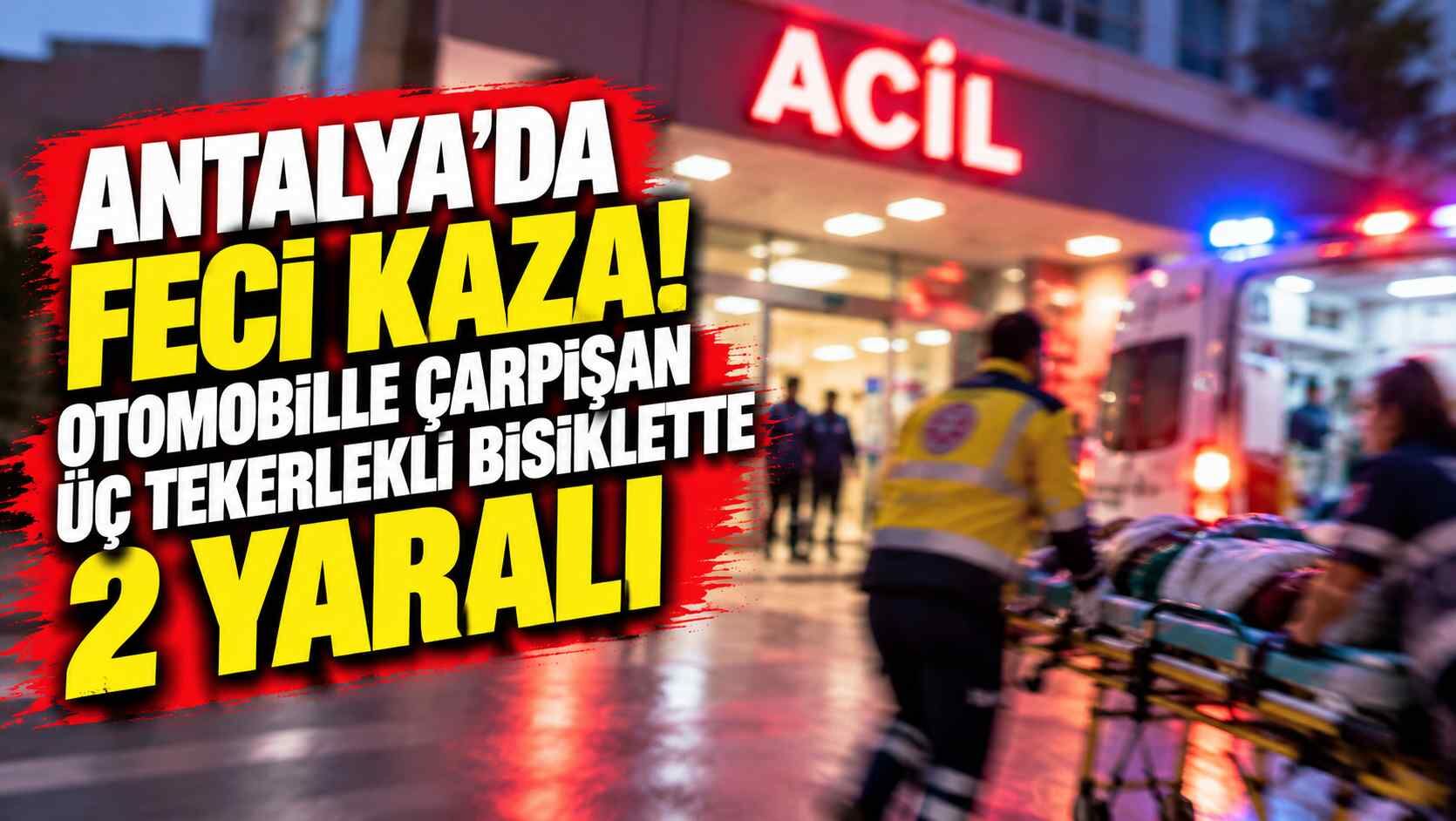 Antalya'da feci kaza! Otomobille çarpışan üç tekerlekli bisiklette 2 yaralı