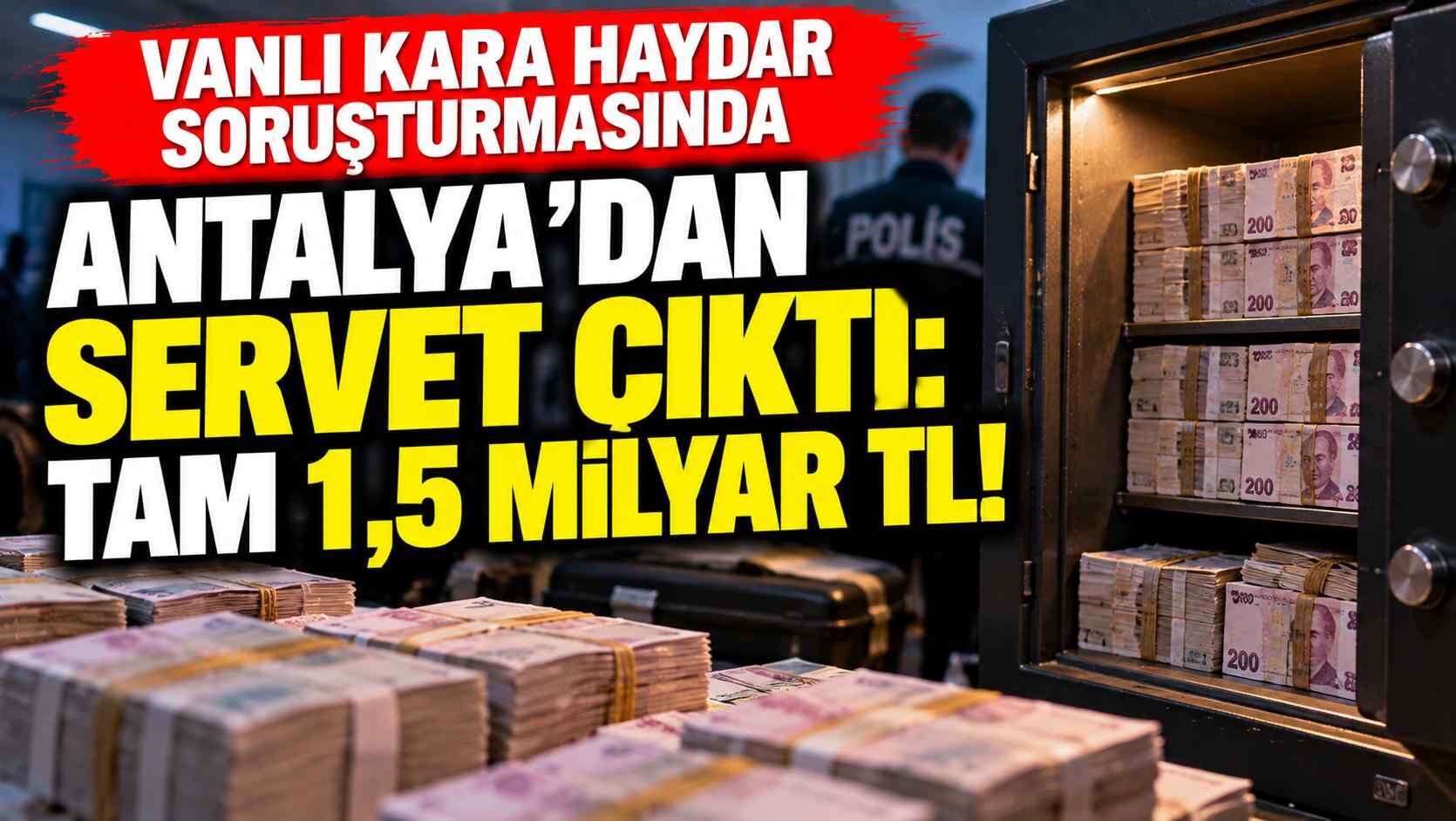 Vanlı Kara Haydar soruşturmasında Antalya’dan servet çıktı: Tam 1,5 milyar TL!
