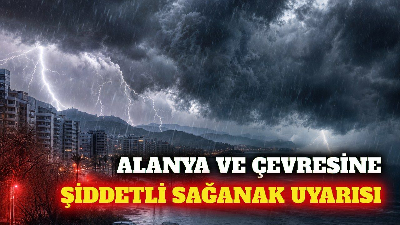 Alanya ve çevre ilçelere öğleden sonra sağanak uyarısı