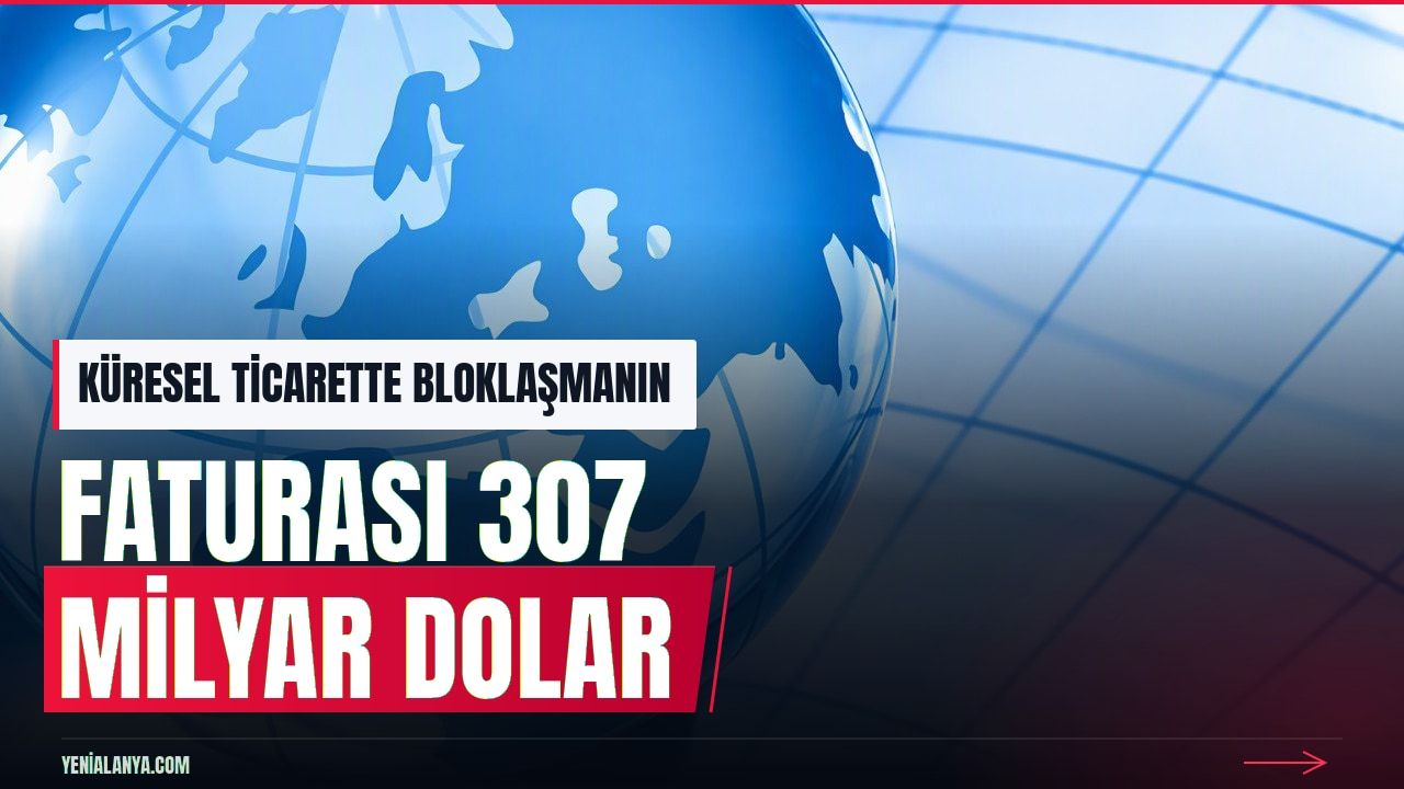 Küresel ticarette bloklaşmanın maliyeti 307 milyar dolar