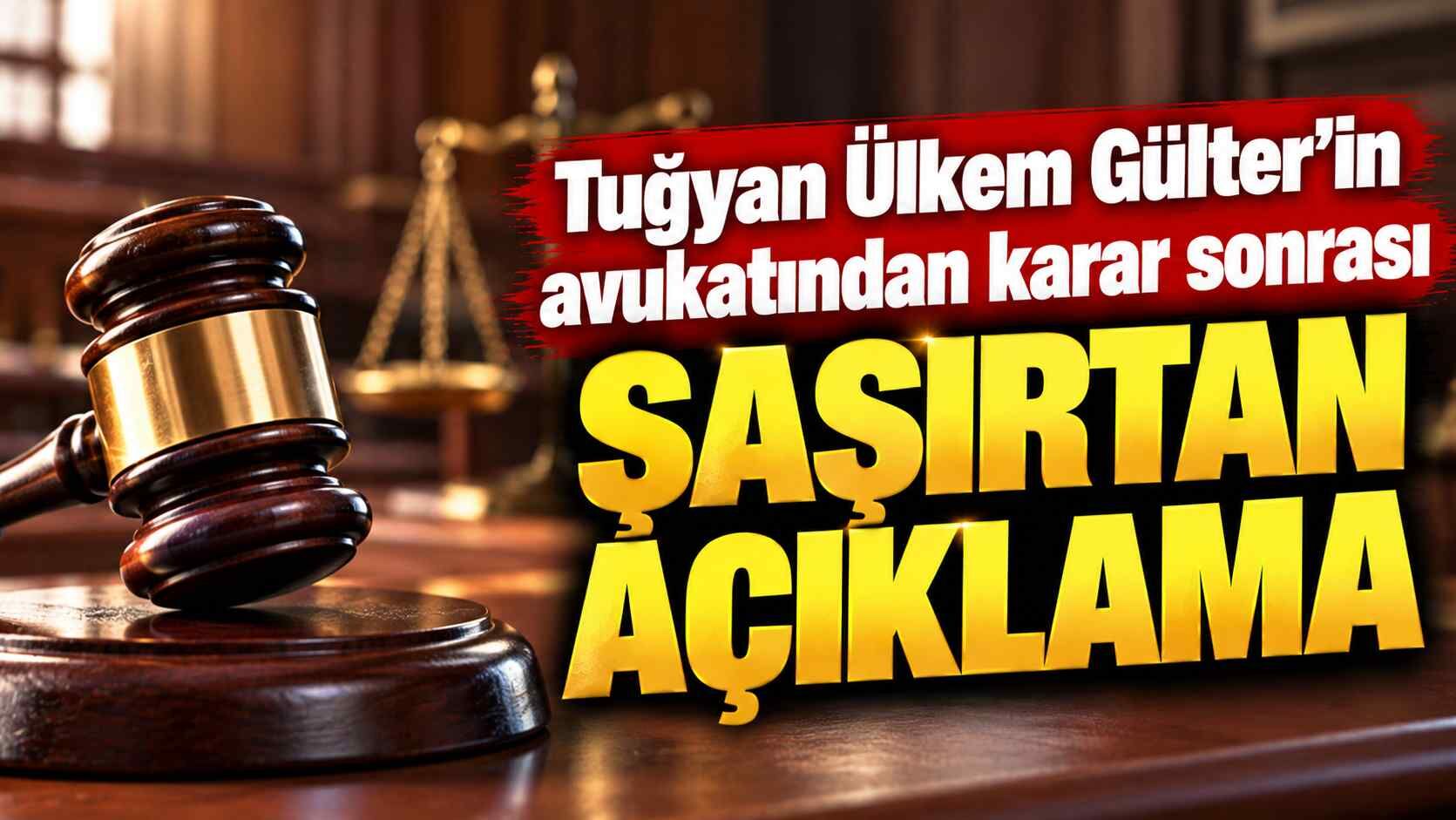 Tuğyan Ülkem Gülter’in avukatından karar sonrası şaşırtan açıklama