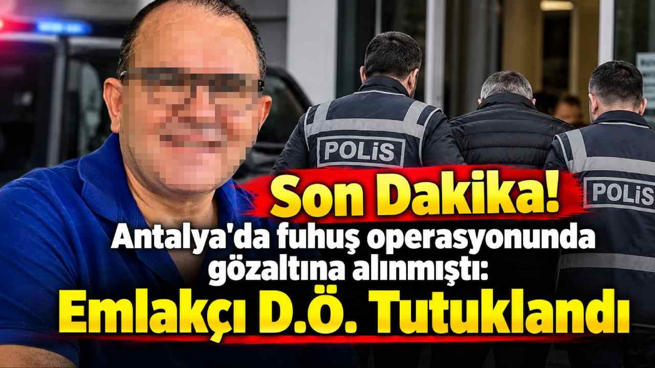 Son Dakika! Antalya'da fuhuş operasyonunda gözaltına alınmıştı: Alanyalı emlakçı D.Ö. Tutuklandı