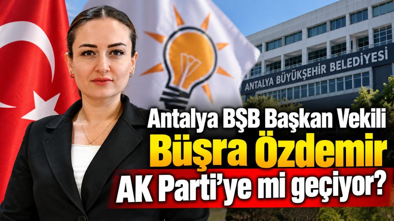 Antalya BŞB Başkan Vekili Büşra Özdemir AK Parti'ye mi geçiyor?